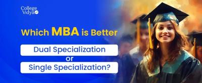 Which MBA is Better: Dual Specialization or Single Specialization? - Delhi Professional Services