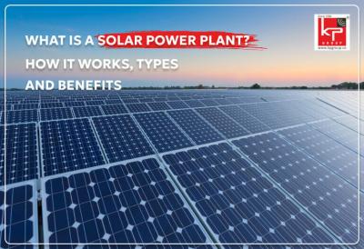 What Is A Solar Power Plant? How It Works, Types, And Benefits