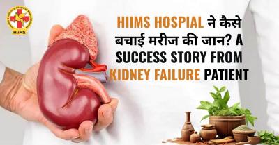 How HiiMS Hospital Saved a Patient’s Life? A Success Story from a Kidney Failure Patient