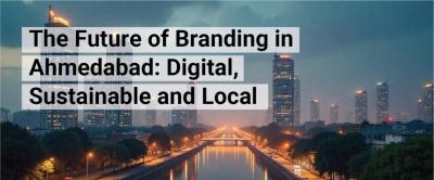 The Future of Branding in Ahmedabad: Digital, Sustainable, and Local