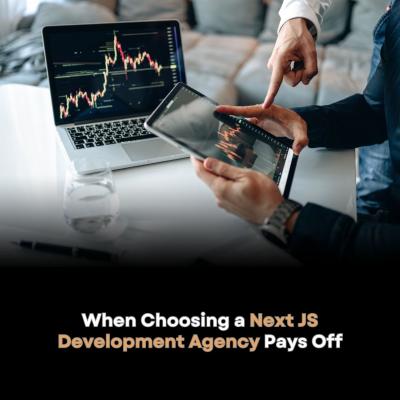 When Choosing a Next JS Development Agency Pays Off