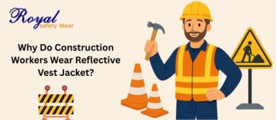 Why Do Construction Workers Wear Reflective Vest Jacket