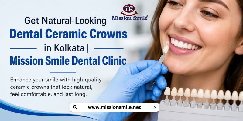 Get Natural-Looking Dental Ceramic Crowns in Kolkata | Mission Smile Dental Clinic