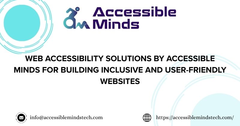 Web Accessibility Solutions by Accessible Minds for Building Inclusive and User-Friendly Websites