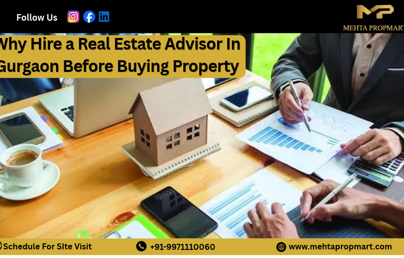 Why Hire a Real Estate Advisor In Gurgaon Before Buying Property